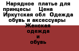 Нарядное  платье для принцесы  › Цена ­ 1 500 - Иркутская обл. Одежда, обувь и аксессуары » Женская одежда и обувь   . Иркутская обл.